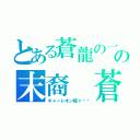 とある蒼龍の一族の末裔 蒼龍レオン（キャーレオン様ァ〜♡）