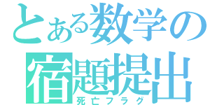 とある数学の宿題提出（死亡フラグ）