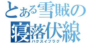 とある雪賊の寝落伏線（バクスイフラグ）