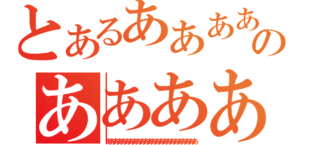 とあるああああああああああああああああああああああああああああのあああああああああああああああああああああああああああああああああ（ああああああああああああああああああああああああ）