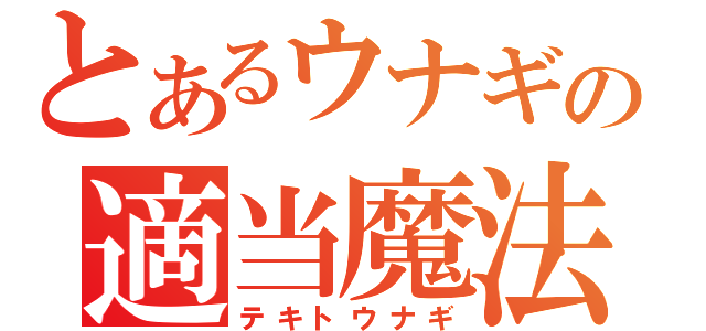 とあるウナギの適当魔法（テキトウナギ）