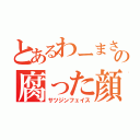 とあるわーまさの腐った顔（サツジンフェイス）