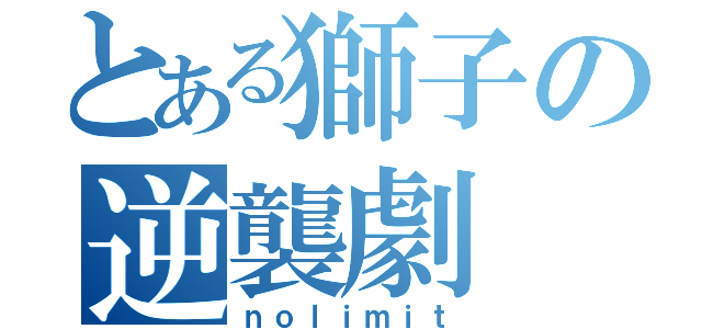 とある獅子の逆襲劇（ｎｏｌｉｍｉｔ）