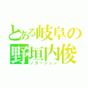 とある岐阜の野垣内俊（ノガーシュン）