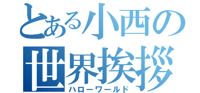 とある小西の世界挨拶（ハローワールド）