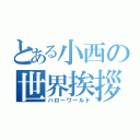 とある小西の世界挨拶（ハローワールド）