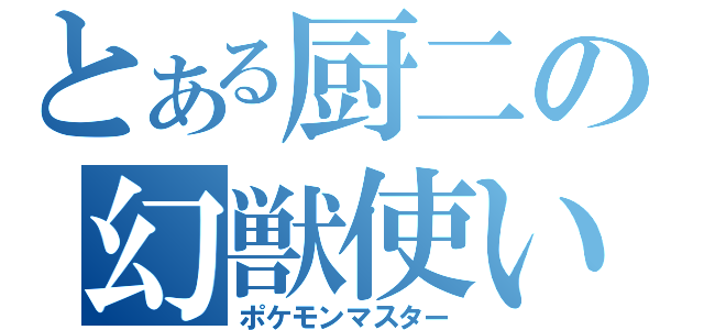 とある厨二の幻獣使い（ポケモンマスター）