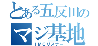 とある五反田のマジ基地（ＩＭＣリスナー）