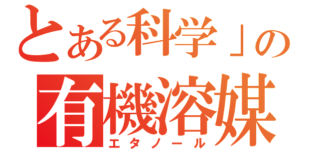 とある科学」の有機溶媒（エタノール）