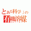 とある科学」の有機溶媒（エタノール）