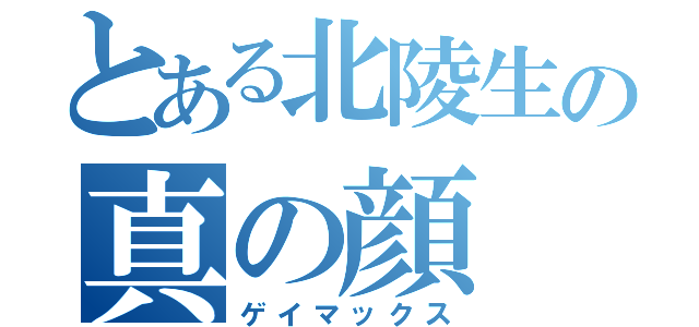 とある北陵生の真の顔（ゲイマックス）