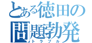 とある徳田の問題勃発（トラブル）