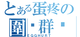 とある蛋疼の圍覌群眾（ＥＧＧＨＵＲＴ）