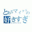 とあるマイクラの好きすぎせいじん（インデックス）