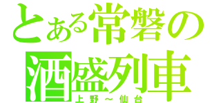 とある常磐の酒盛列車（上野～仙台）