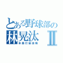 とある野球部の林晃汰Ⅱ（本塁打製造機）