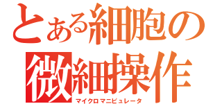 とある細胞の微細操作（マイクロマニピュレータ）