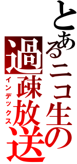 とあるニコ生の過疎放送Ⅱ（インデックス）