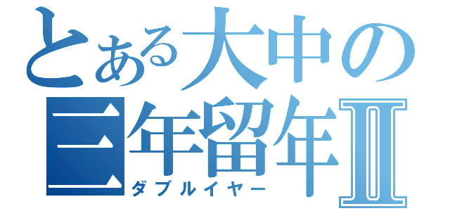 とある大中の三年留年Ⅱ（ダブルイヤー）