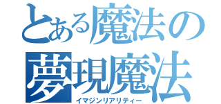 とある魔法の夢現魔法（イマジンリアリティー）