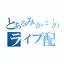 とあるみかと！のライブ配信！（）