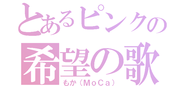 とあるピンクの希望の歌（もか（ＭｏＣａ））