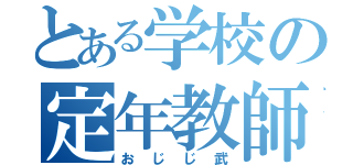 とある学校の定年教師（おじじ武）