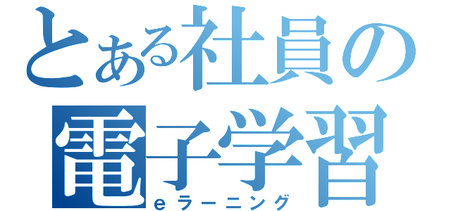 とある社員の電子学習（ｅラーニング）