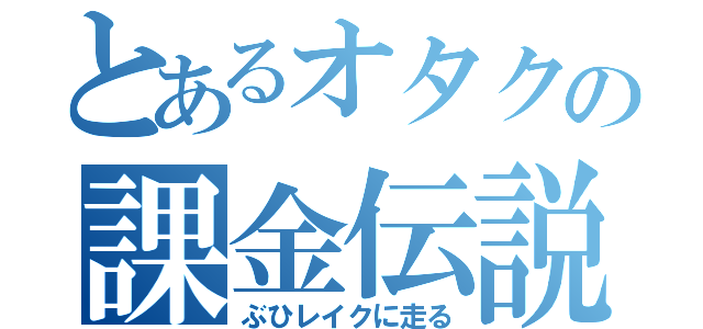 とあるオタクの課金伝説（ぶひレイクに走る）