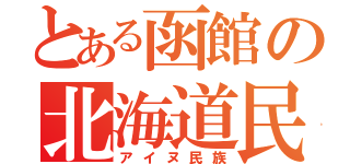 とある函館の北海道民（アイヌ民族）