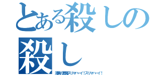 とある殺しの殺し（漆黒の悪魔スリマハーイ！スリマハーイ！）