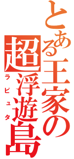 とある王家の超浮遊島（ラピュタ）