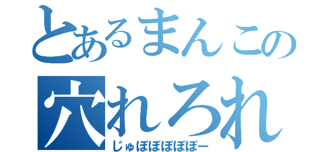 とあるまんこの穴れろれろれろ（じゅぼぼぼぼぼー）