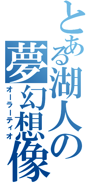 とある湖人の夢幻想像（オーラーティオ）