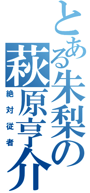 とある朱梨の萩原亨介（絶対従者）