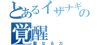 とあるイザナギの覚醒（聖なる力）