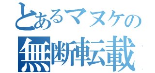 とあるマヌケの無断転載（）