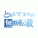 とあるマヌケの無断転載（）