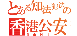 とある知法犯法の香港公安（自由Ｈｉ）