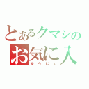 とあるクマシのお気に入り（ゆうじぃ）