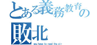 とある義務教育の敗北（ｙｏｕ ｈａｖｅ ｔｏ ｒｅａｄ ｔｈｅ ａｉｒ）