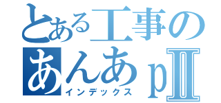 とある工事のあんあｐんあｍⅡ（インデックス）