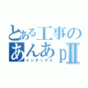 とある工事のあんあｐんあｍⅡ（インデックス）