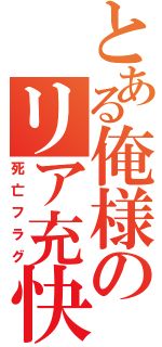 とある俺様のリア充快楽（死亡フラグ）