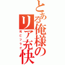 とある俺様のリア充快楽（死亡フラグ）