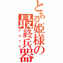 とある姫様の最終兵器（アカツキ）