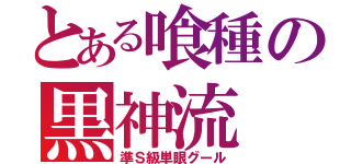 とある喰種の黒神流（準Ｓ級単眼グール）