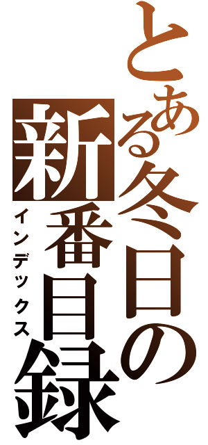 とある冬日の新番目録Ⅱ（インデックス）