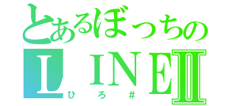 とあるぼっちのＬＩＮＥ民Ⅱ（ひろ＃）