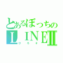 とあるぼっちのＬＩＮＥ民Ⅱ（ひろ＃）